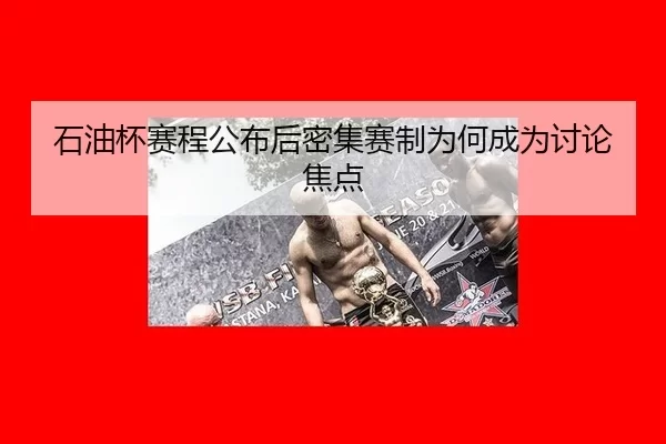 石油杯赛程公布后密集赛制为何成为讨论焦点